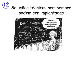 12
     Soluções técnicas nem sempre
        podem ser implantadas
                        Mas eu
                     continuo não
                    entendendo as
                      mulheres.
 