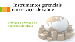 Instrumentos gerenciais em serviços de saúde 
Previsão e Provisão de Recursos Materiais  