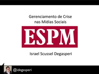 Gerenciamento de Crise
nas Mídias Sociais
Israel Scussel Degasperi
 