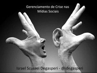 Gerenciamento de Crise nas
Mídias Sociais
Israel Scussel Degasperi - @idegasperi
 