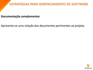 ESTRATÉGIAS PARA GERENCIAMENTO DE SOFTWARE
Documentação complementar
Apresenta-se uma relação dos documentos pertinentes ao projeto.
 