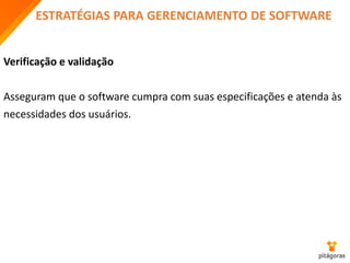 ESTRATÉGIAS PARA GERENCIAMENTO DE SOFTWARE
Verificação e validação
Asseguram que o software cumpra com suas especificações e atenda às
necessidades dos usuários.
 