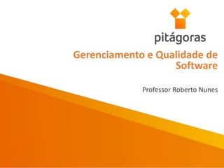 Professor Roberto Nunes
Gerenciamento e Qualidade de
Software
 