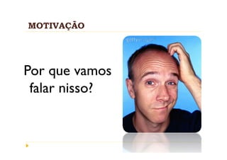 MOTIVAÇÃO




Por que vamos
 falar nisso?
 