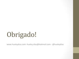 Obrigado!	
  
	
  
www.huxleydias.com	
  -­‐huxley.dias@hoPmail.com	
  -­‐	
  @huxleydias	
  
 