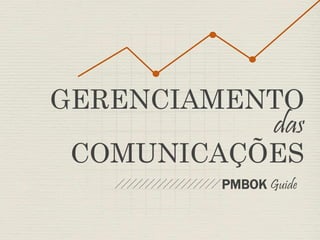 GERENCIAMENTO 
das 
COMUNICAÇÕES 
PMBOK Guide 
 