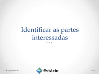 Identificar as partes
interessadas

Dezembro/2013.

25

 