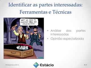 Identificar as partes interessadas:
Ferramentas e Técnicas

• Análise
das
partes
interessadas
• Opinião especializada

Dezembro/2013.

29

 