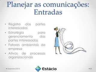 Planejar as comunicações:
Entradas
• Registro das partes
interessadas
• Estratégia
para
gerenciamento
das
partes interessadas
• Fatores ambientais da
empresa
• Ativos de processos
organizacionais

Dezembro/2013.

38

 