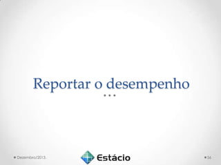 Reportar o desempenho

Dezembro/2013.

56

 