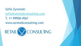 Sofia Zyromski
sofia@szretailconsulting.com
T. 11 99958-4567
www.szretailconsulting.com
 