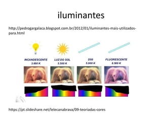iluminantes
http://pedrogargalaca.blogspot.com.br/2012/01/iluminantes-mais-utilizados-
para.html
https://pt.slideshare.net/lelecanabrava/09-teoriadas-cores
 