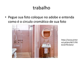 trabalho
• Pegue sua foto coloque no adobe e entenda
como é o circulo cromático de sua foto
https://www.pinter
est.pt/pin/4671781
61327911621/
 