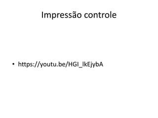Impressão controle
• https://youtu.be/HGI_lkEjybA
 