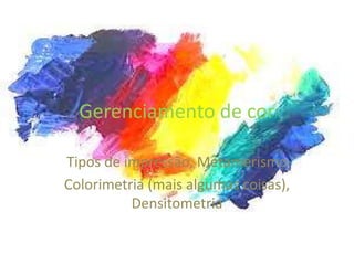 Gerenciamento de cor
Tipos de impressão, Metamerismo
Colorimetria (mais algumas coisas),
Densitometria
 