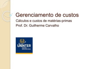 Gerenciamento de custos
Cálculos e custos de matérias-primas
Prof. Dr. Guilherme Carvalho
 