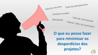 Siga sempre o seu planejamento
Compartilhe recursos
Tenha o mínimo de estoque
Atente-se as especificações
Valide sempre o goldplating
 