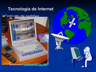 Tecnologia de Internet Conjunto de padrões que viabiliza a troca  de informações independente de marca, fabricante, nacionalidade e linguagem. A Internet é  “ A Plataforma Universal! ” computador “ browser” comunicação 