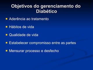 Objetivos do gerenciamento do  Diabético Aderência ao tratamento Hábitos de vida Qualidade de vida Estabelecer compromisso entre as partes Mensurar processo e desfecho 