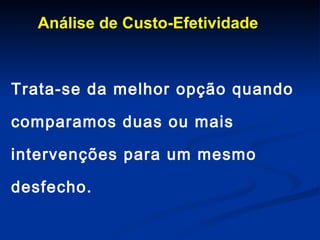 Análise de Custo-Efetividade Trata-se da melhor opção quando comparamos duas ou mais intervenções para um mesmo desfecho. 