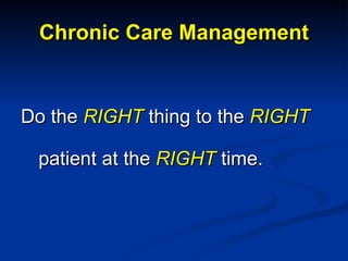 Chronic Care Management Do the  RIGHT  thing to the  RIGHT  patient at the  RIGHT   time. 