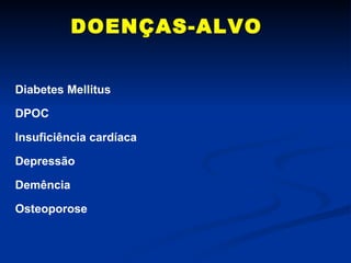 DOENÇAS-ALVO Diabetes Mellitus DPOC Insuficiência cardíaca Depressão Demência Osteoporose 