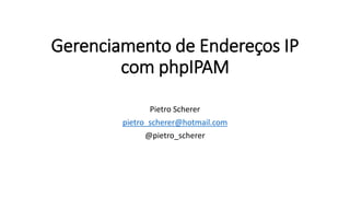 Gerenciamento de Endereços IP
com phpIPAM
Pietro Scherer
pietro_scherer@hotmail.com
@pietro_scherer
 