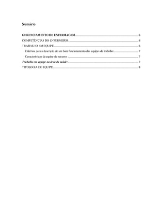 Sumário
GERENCIAMENTO DE ENFERMAGEM................................................................................. 6
COMPETÊNCIAS DO ENFERMEIRO.......................................................................................... 6
TRABALHO EM EQUIPE............................................................................................................ 6
Critérios para a descrição de um bom funcionamento das equipes de trabalho:............................... 7
Características da equipe de sucesso: .......................................................................................... 7
Trabalho em equipe na área da saúde:.......................................................................................... 7
TIPOLOGIA DE EQUIPE............................................................................................................. 8
 