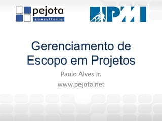 Gerenciamento de
Escopo em Projetos
      Paulo Alves Jr.
     www.pejota.net
 