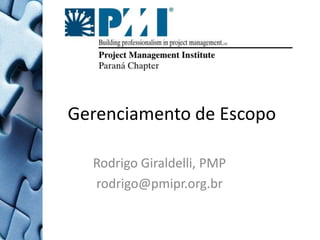 Gerenciamento de Escopo,[object Object],Rodrigo Giraldelli, PMP,[object Object],rodrigo@pmipr.org.br ,[object Object]