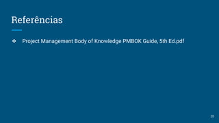 Referências
❖ Project Management Body of Knowledge PMBOK Guide, 5th Ed.pdf
20
 