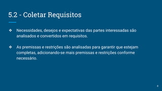 5.2 - Coletar Requisitos
❖ Necessidades, desejos e expectativas das partes interessadas são
analisados e convertidos em requisitos.
❖ As premissas e restrições são analisadas para garantir que estejam
completas, adicionando-se mais premissas e restrições conforme
necessário.
8
 