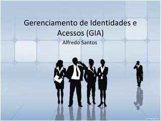 Gerenciamento de Identidades e
        Acessos (GIA)
          Alfredo Santos
 