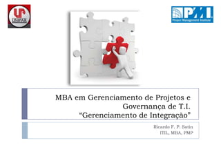 MBA em Gerenciamento de Projetos e Governança de T.I.“Gerenciamento de Integração” Ricardo F. P. Satin ITIL, MBA, PMP 