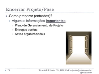 Algumas nomenclaturas...Ricardo F. P. Satin, ITIL, MBA, PMP - rfpsatin@yahoo.com.br / @ricardosatin25...que você encontrará na literatura sobre GP, em especial no PMBoK se estiver analisando as entradas dos processos...