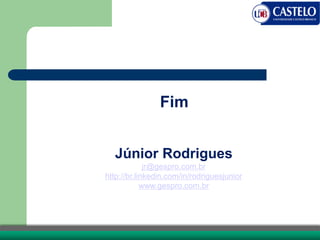 Fim
Júnior Rodrigues
jr@gespro.com.br
http://br.linkedin.com/in/rodriguesjunior
www.gespro.com.br
 