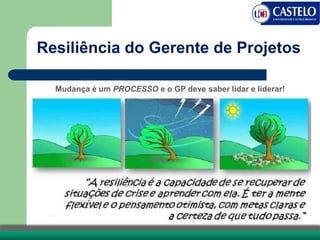 Resiliência do Gerente de Projetos
Mudança é um PROCESSO e o GP deve saber lidar e liderar!
 