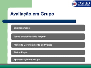 Avaliação em Grupo
Business Case
Termo de Abertura do Projeto
Plano de Gerenciamento do Projeto
Status Report
Apresentação em Grupo
 