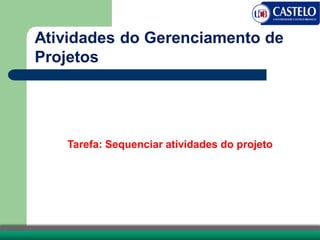 Atividades do Gerenciamento de
Projetos
Tarefa: Sequenciar atividades do projeto
 