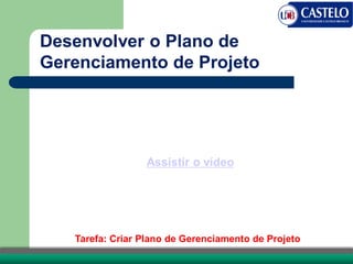Tarefa: Criar Plano de Gerenciamento de Projeto
Desenvolver o Plano de
Gerenciamento de Projeto
Assistir o vídeo
 