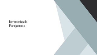 Ferramentas de
Planejamento
 