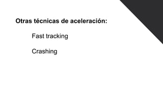 Otras técnicas de aceleración:
Fast tracking
Crashing
 