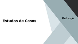 Estudos de Casos
Contratação
 