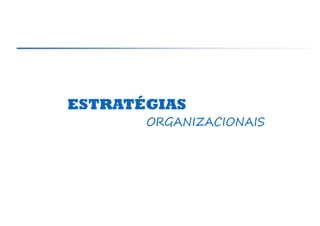 ESTRATÉGIAS
       ORGANIZACIONAIS
 
