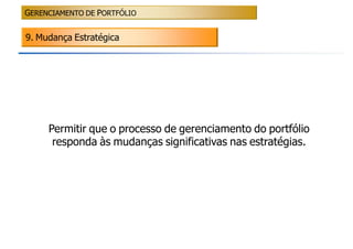 GERENCIAMENTO DE PORTFÓLIO


9. Mudança Estratégica




     Permitir que o processo de gerenciamento do portfólio
      responda às mudanças significativas nas estratégias.
 