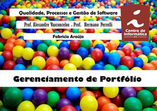Qualidade, Processos e Gestão de Software

   Prof. Alexandre Vasconcelos e Prof. Hermano Perrelli

                   Fabricio Araújo




Gerenciamento de Portfólio
 