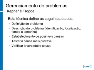 Gerenciamento de problemas
         Kepner e Trogoe

     •   Esta técnica define as seguintes etapas:
          • Definição do problema
          • Descrição do problema (identificação, localização,
            tempo e tamanho)
          • Estabelecimento de possíveis causas
          • Testar a causa mais provável
          • Verificar a verdadeira causa




25
 
