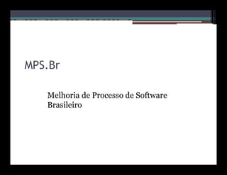 MPS.Br

   Melhoria de Processo de Software
   Brasileiro
 