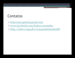 Contatos
• helyermesquita@gmail.com
• www.facebook.com/helyer.mesquita
• http://lattes.cnpq.br/1043309606306588
 