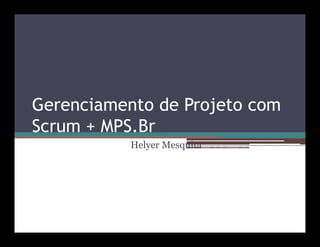 Gerenciamento de Projeto com
Scrum + MPS.Br
           Helyer Mesquita
 